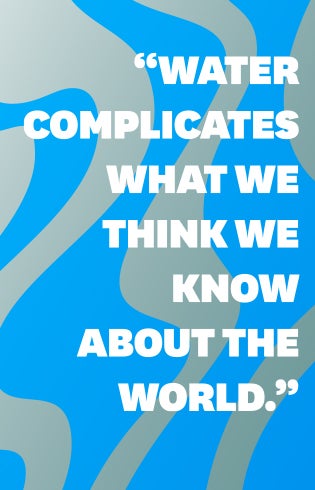 “Water complicates what we think we know about the world.”