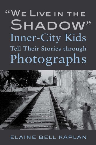 Image of the cover of “We Live in the Shadow”: Inner-City Kids Tell Their Stories through Photographs (Temple University Press, 2013) by Elaine Bell Kaplan